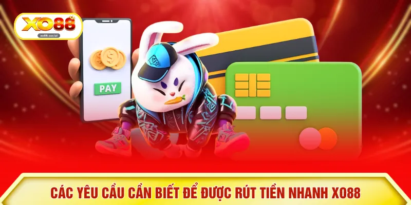 Các yêu cầu cần biết để được rút tiền nhanh XO88