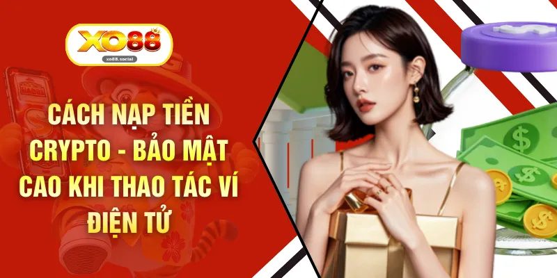 Cách Nạp Tiền Crypto - Bảo Mật Cao Khi Thao Tác Ví Điện Tử