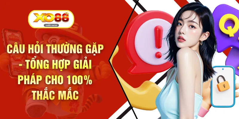 Câu Hỏi Thường Gặp - Tổng Hợp Giải Pháp Cho 100% Thắc Mắc