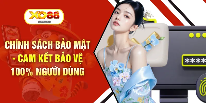 Chính Sách Bảo Mật - Cam Kết Bảo Vệ 100% Người Dùng