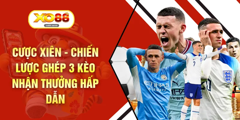Cược Xiên - Chiến Lược Ghép 3 Kèo Nhận Thưởng Hấp Dẫn