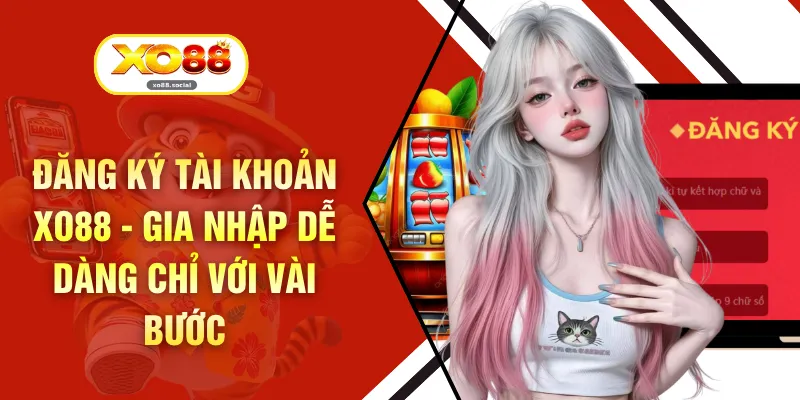 Đăng Ký Tài Khoản XO88 - Gia Nhập Dễ Dàng Chỉ Với Vài Bước