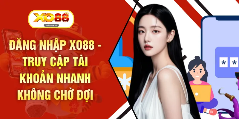 Đăng Nhập XO88 - Truy Cập Tài Khoản Nhanh Không Chờ Đợi