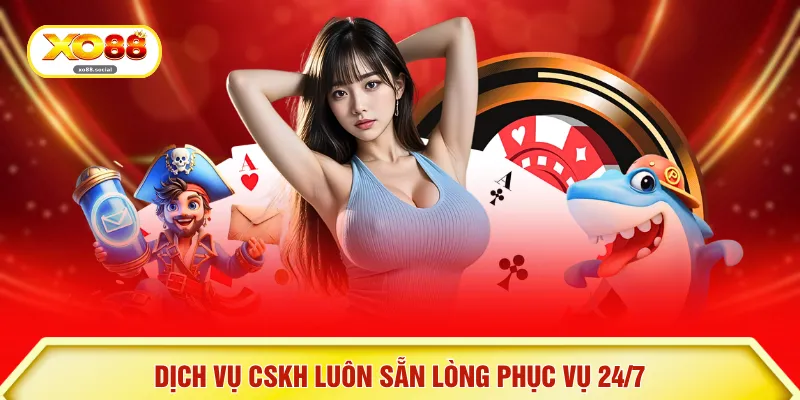 Dịch vụ CSKH luôn sẵn lòng phục vụ 24/7