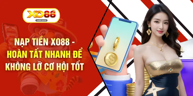 Nạp Tiền XO88 - Hoàn Tất Nhanh Để Không Lỡ Cơ Hội Tốt