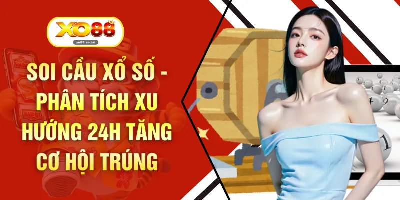 Soi Cầu Xổ Số - Phân Tích Xu Hướng 24h Tăng Cơ Hội Trúng