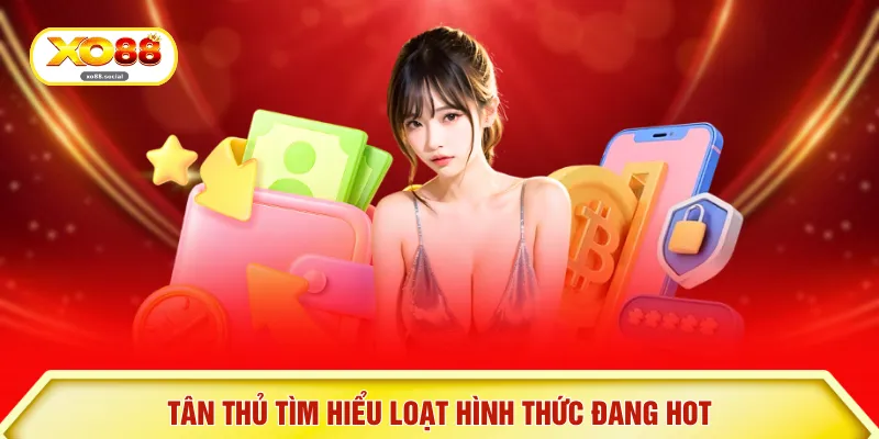 Tân thủ tìm hiểu loạt hình thức đang hot