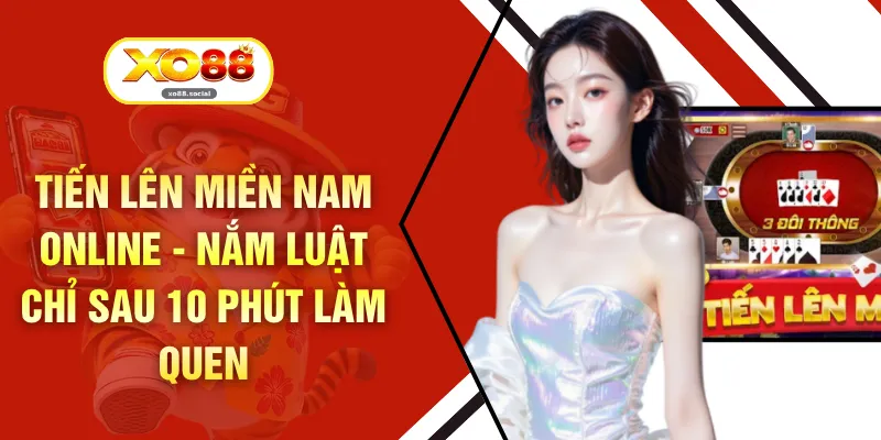 Tiến Lên Miền Nam Online - Nắm Luật Chỉ Sau 10 Phút Làm Quen