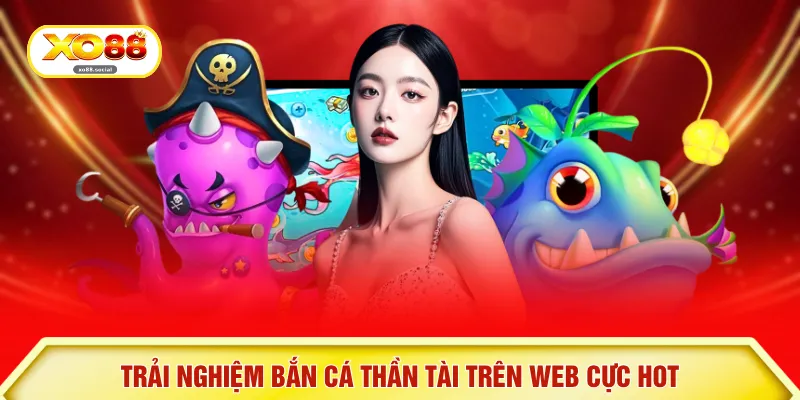 Trải nghiệm bắn cá thần tài trên web cực hot