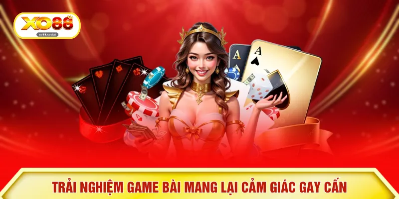 Trải nghiệm game bài mang lại cảm giác gay cấn