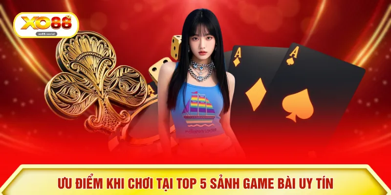 Ưu điểm khi chơi tại top 5 sảnh game bài uy tín
