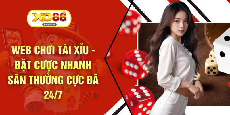 Web Chơi Tài Xỉu - Đặt Cược Nhanh Săn Thưởng Cực Đã 24/7